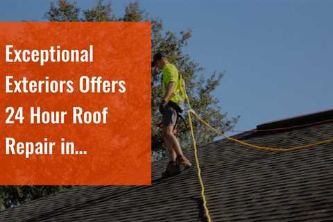 Exceptional Exteriors Offers 24 Hour Roof Repair in Rochester NY