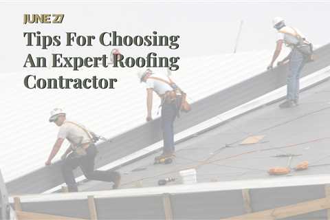 Tips For Choosing An Expert Roofing Contractor