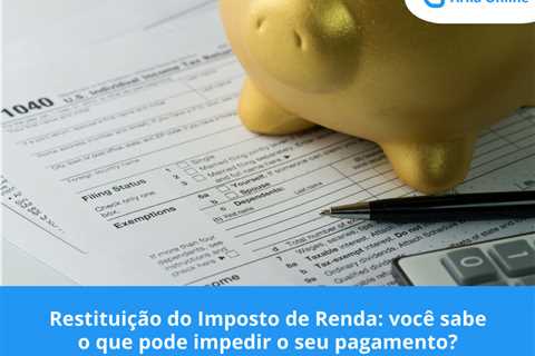 Restituição do Imposto de Renda: você sabe o que pode impedir o seu pagamento?