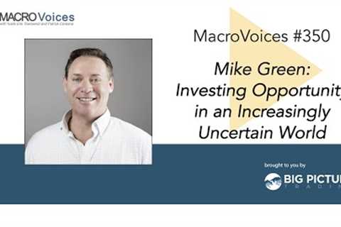 MacroVoices #350 Mike Green: Investing Opportunity in an Increasingly Uncertain World