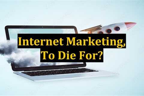 Internet Marketing, To Die For?