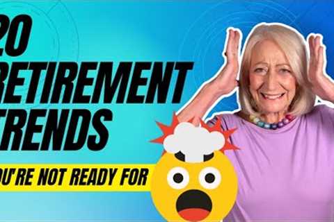 You Aren''t Ready for These 20 Retirement Trends (How to Prepare for the Future)