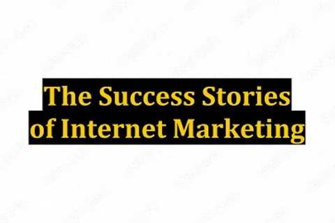 The Success Stories of Internet Marketing