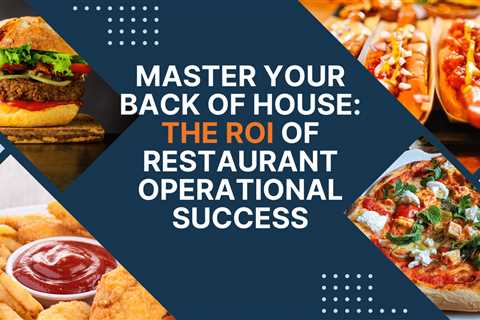 Mastering Your Back of House: The ROI of Restaurant Operational Success