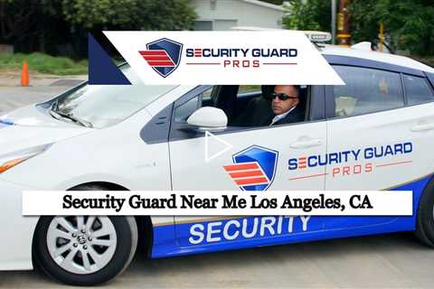 Security Guard Near Me Los Angeles, CA - Security Guard Pros - (888) 857 9948