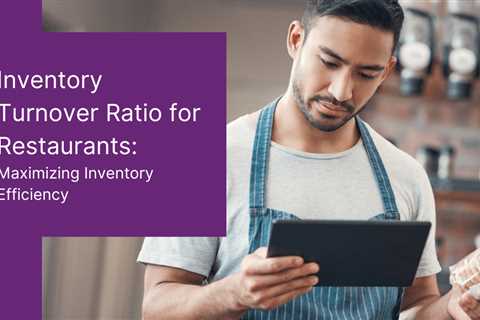 Inventory Turnover Ratio for Restaurants: Maximizing Inventory Efficiency