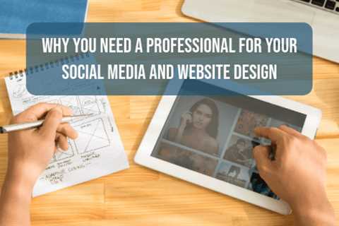 Why You Need a Professional for Your Social Media and Website Design