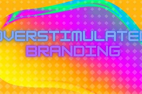 Overstimulated Branding: The New Trend That’s Capturing Consumers' Attention