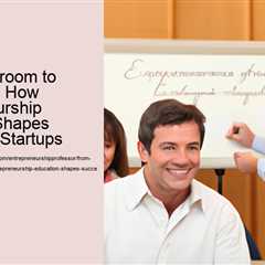 from-classroom-to-boardroom-how-entrepreneurship-education-shapes-successful-startups