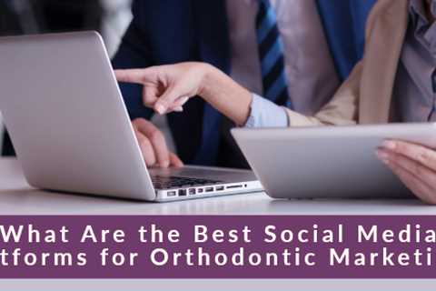What Are the Best Social Media Platforms for Orthodontic Marketing?