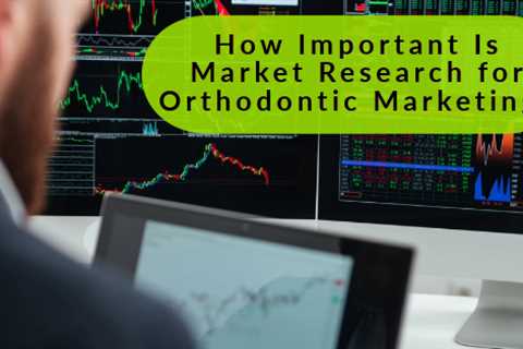 How Important Is Market Research for Orthodontic Marketing?