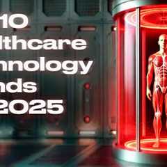 Top 10 Healthcare Technology Trends for 2025 - The Medical Futurist