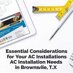 Essential Considerations for Your AC Installation Needs in Brownsville, TX