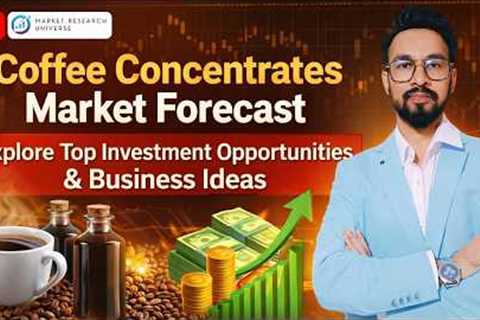 Coffee Concentrates Market Size, Growth, Trends, Investment and Business Opportunities
